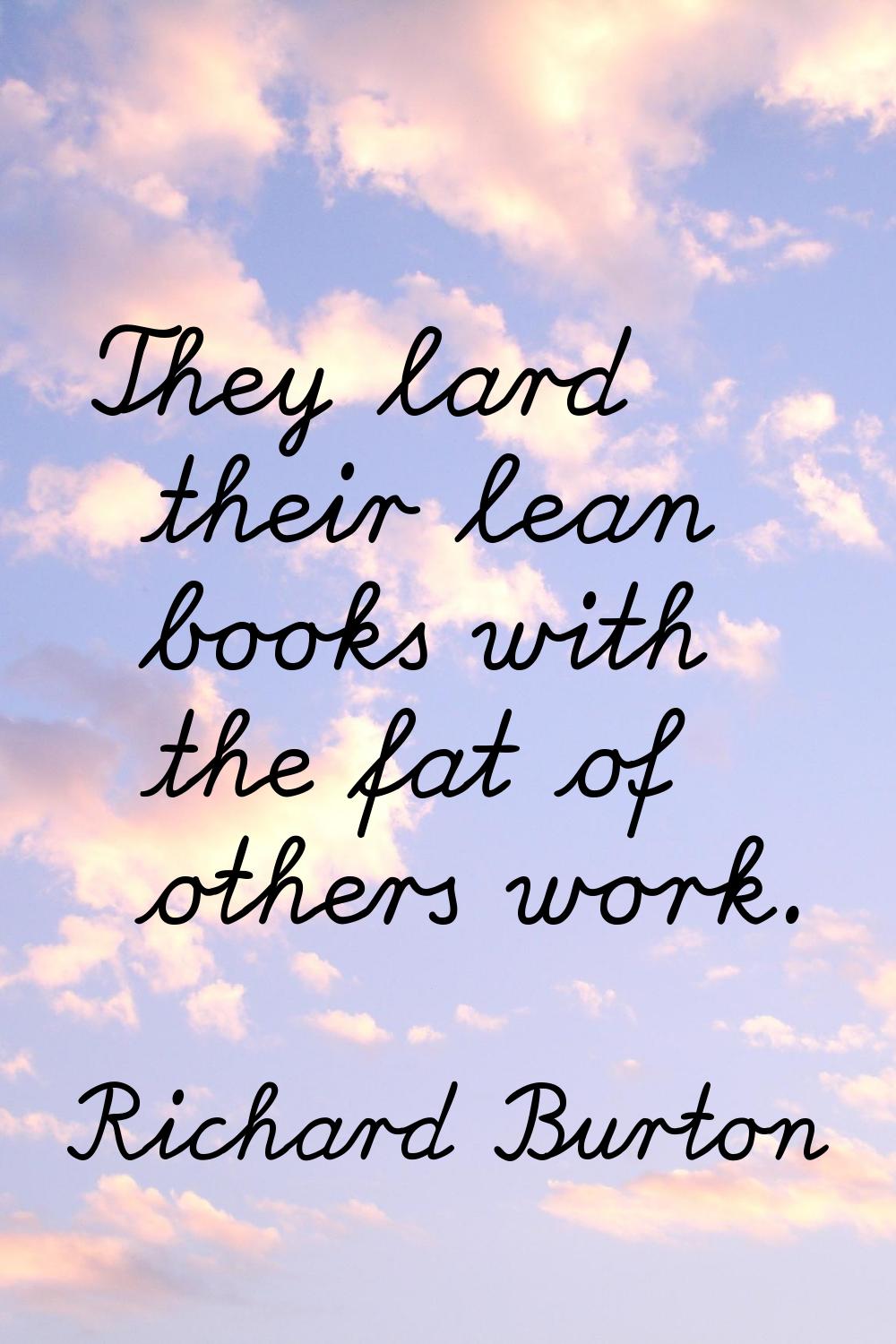 They lard their lean books with the fat of others work.