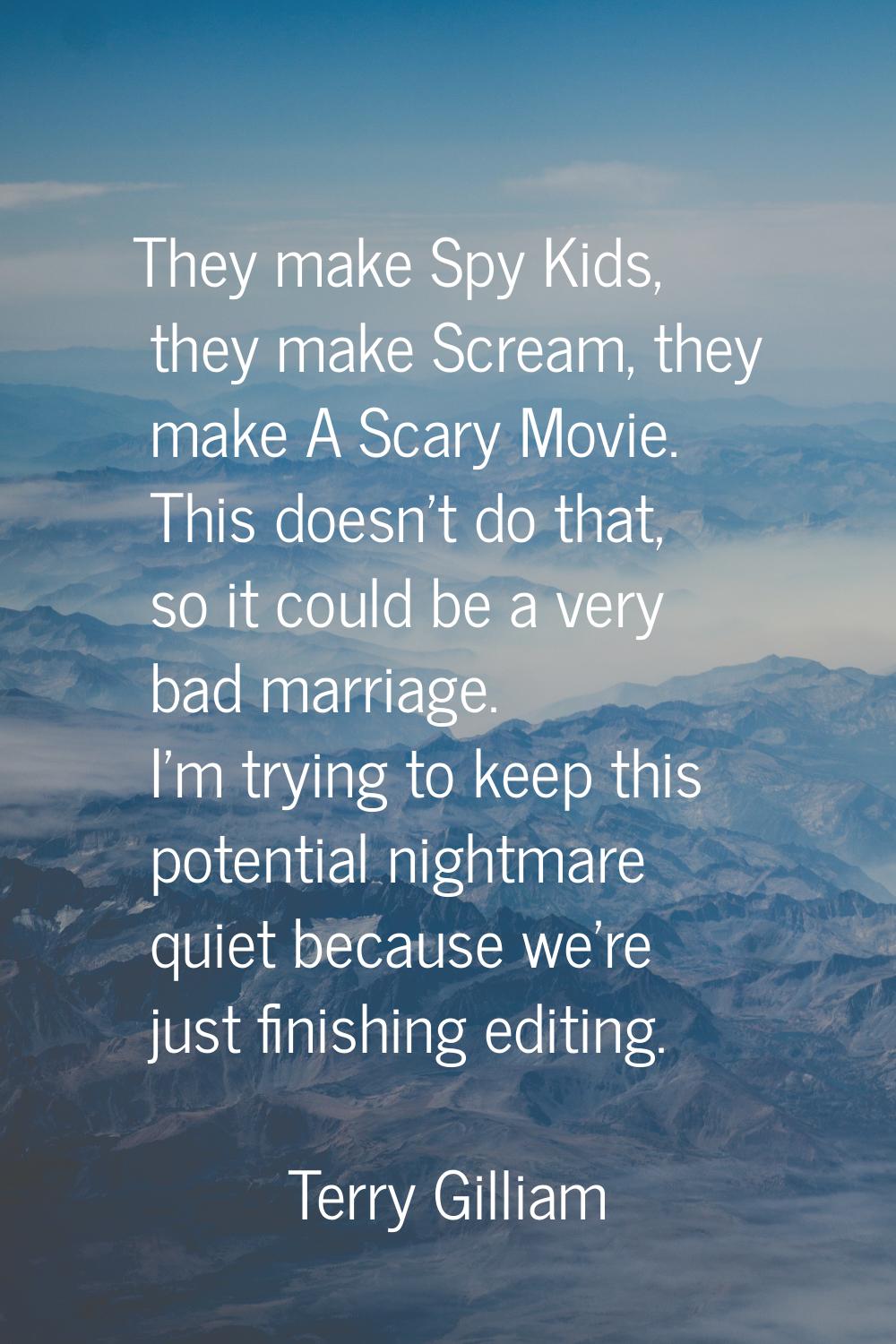 They make Spy Kids, they make Scream, they make A Scary Movie. This doesn't do that, so it could be