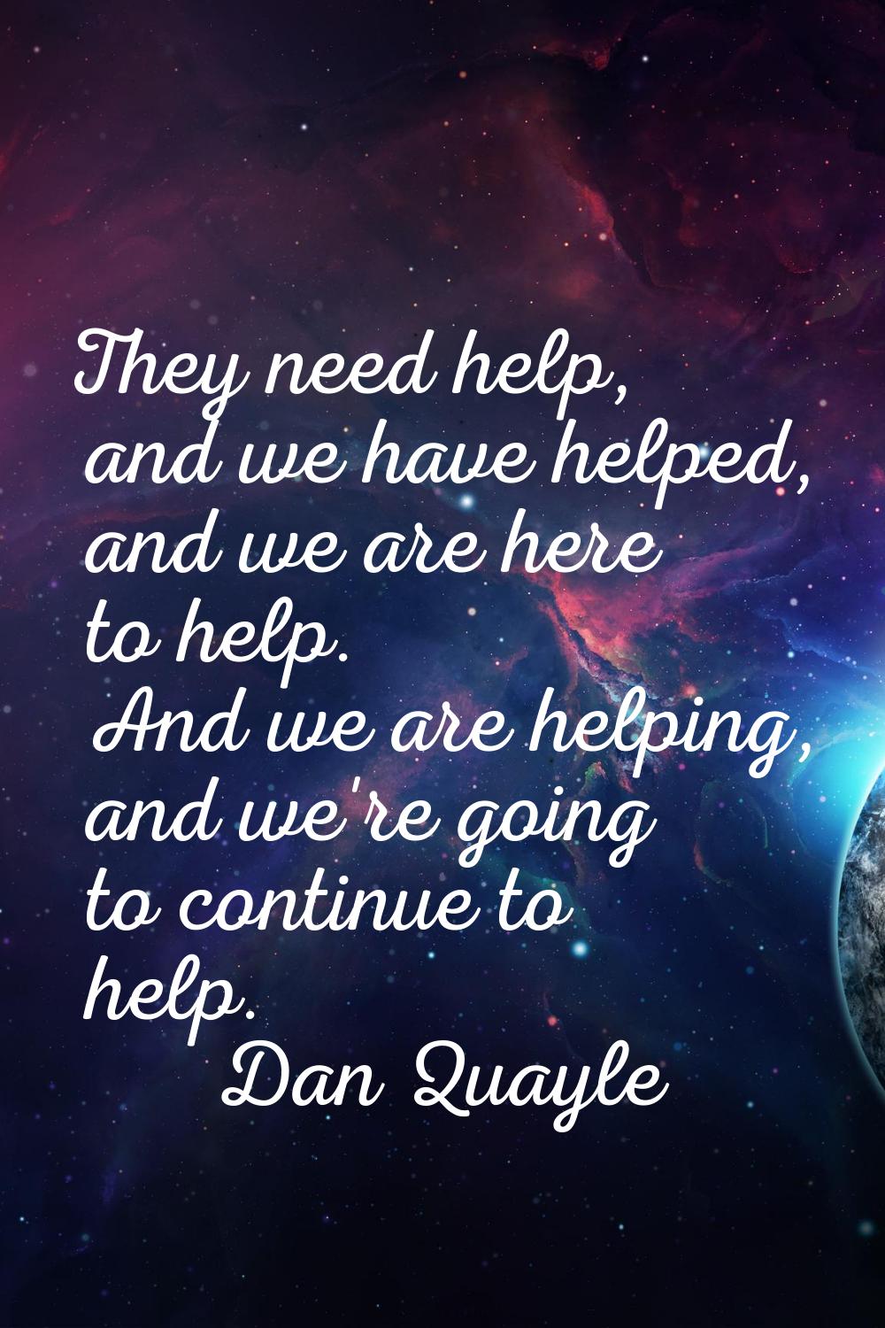 They need help, and we have helped, and we are here to help. And we are helping, and we're going to