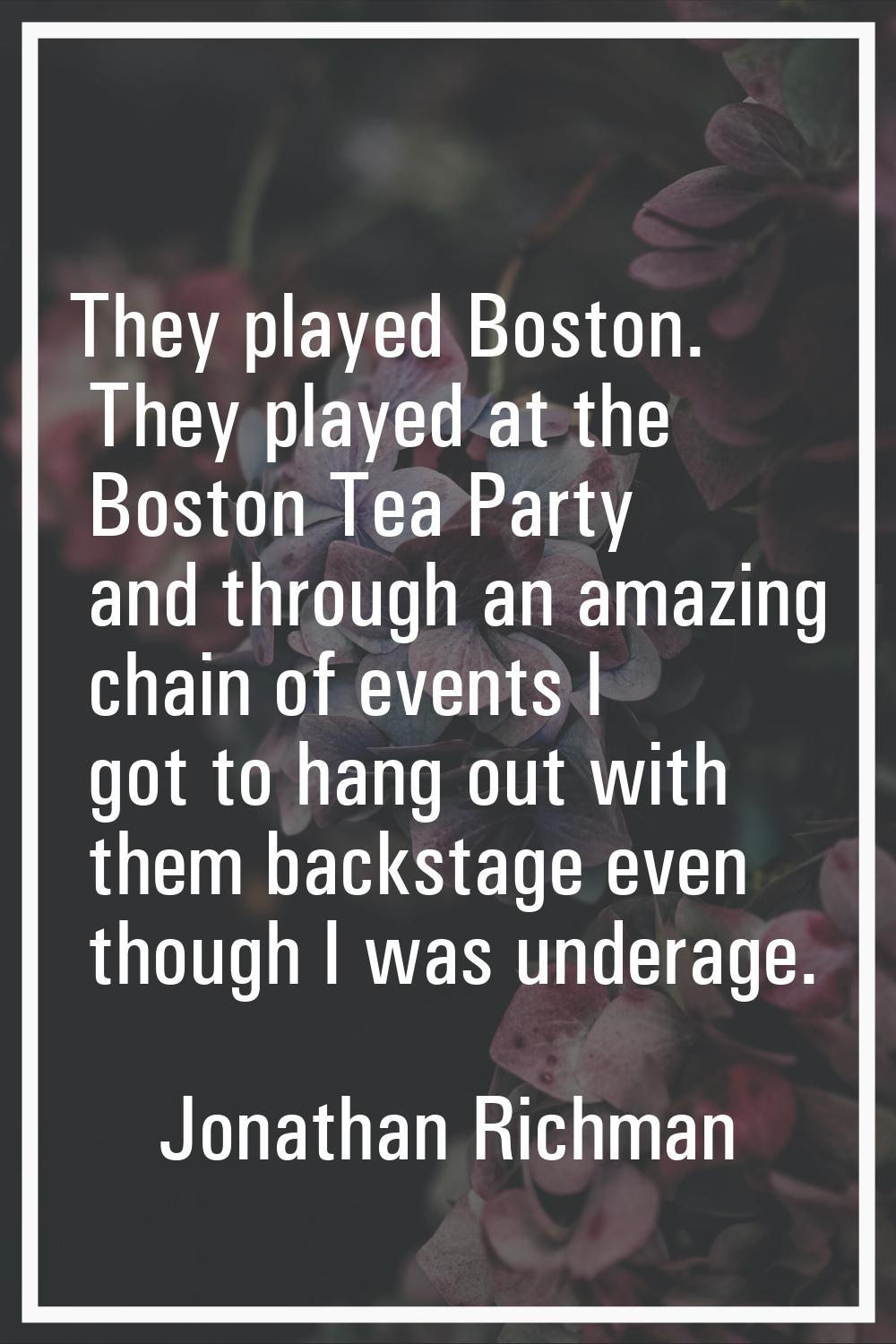 They played Boston. They played at the Boston Tea Party and through an amazing chain of events I go