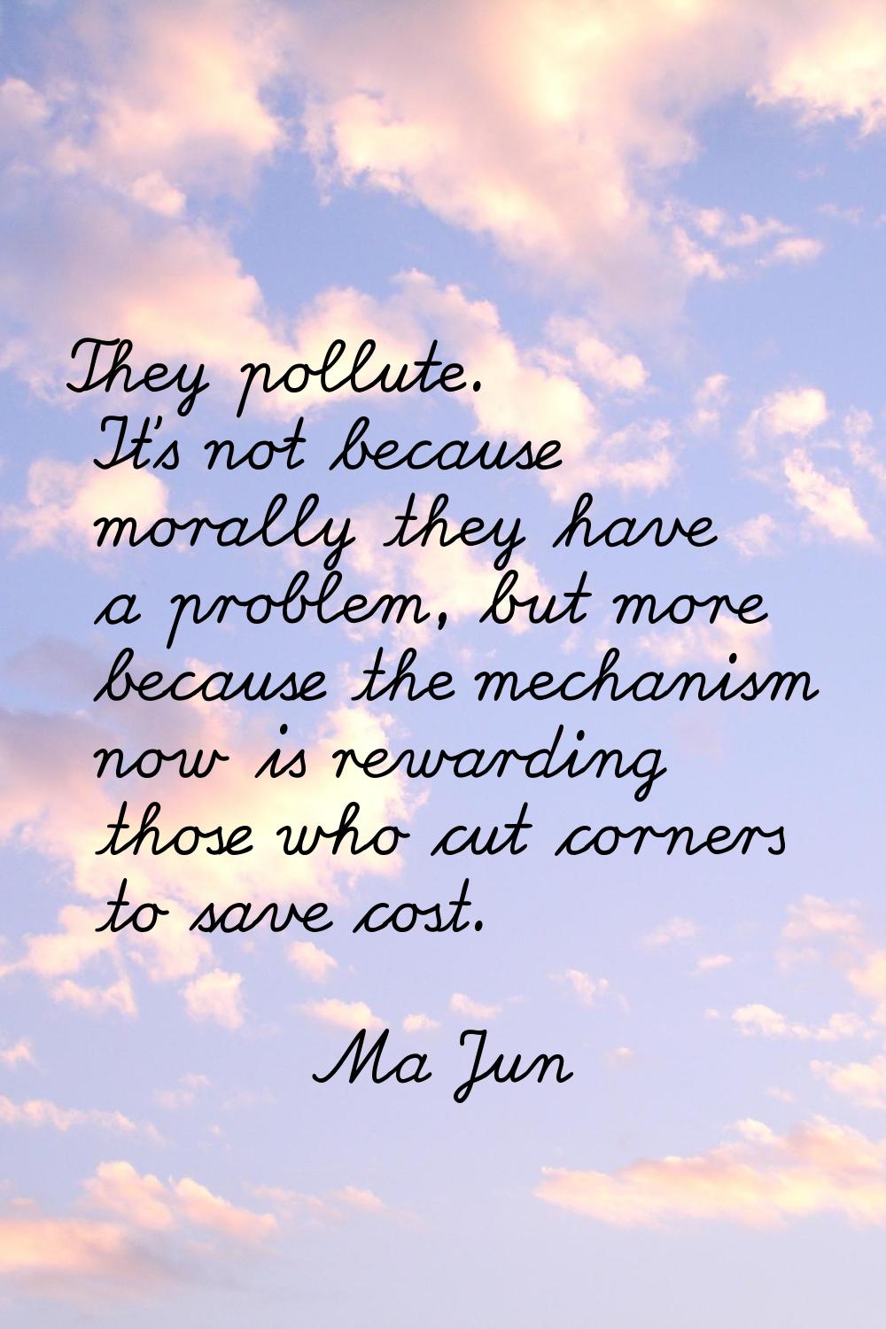 They pollute. It's not because morally they have a problem, but more because the mechanism now is r
