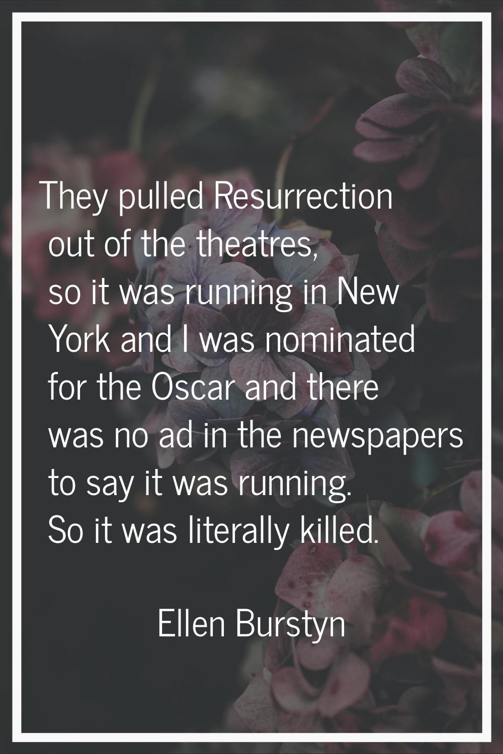 They pulled Resurrection out of the theatres, so it was running in New York and I was nominated for