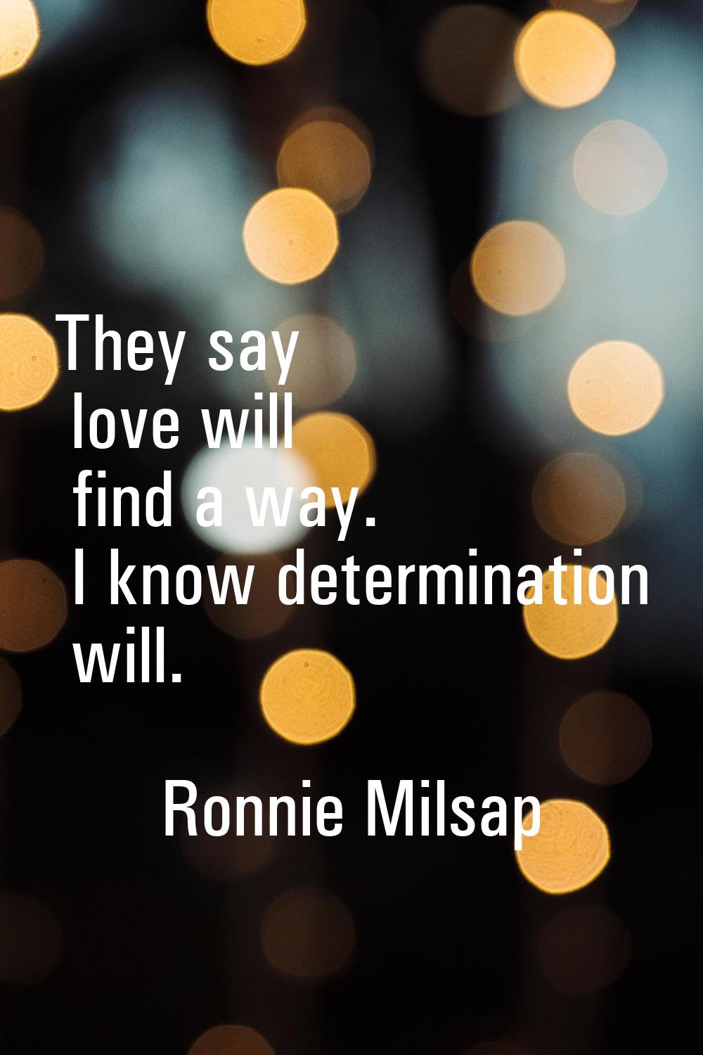 They say love will find a way. I know determination will.