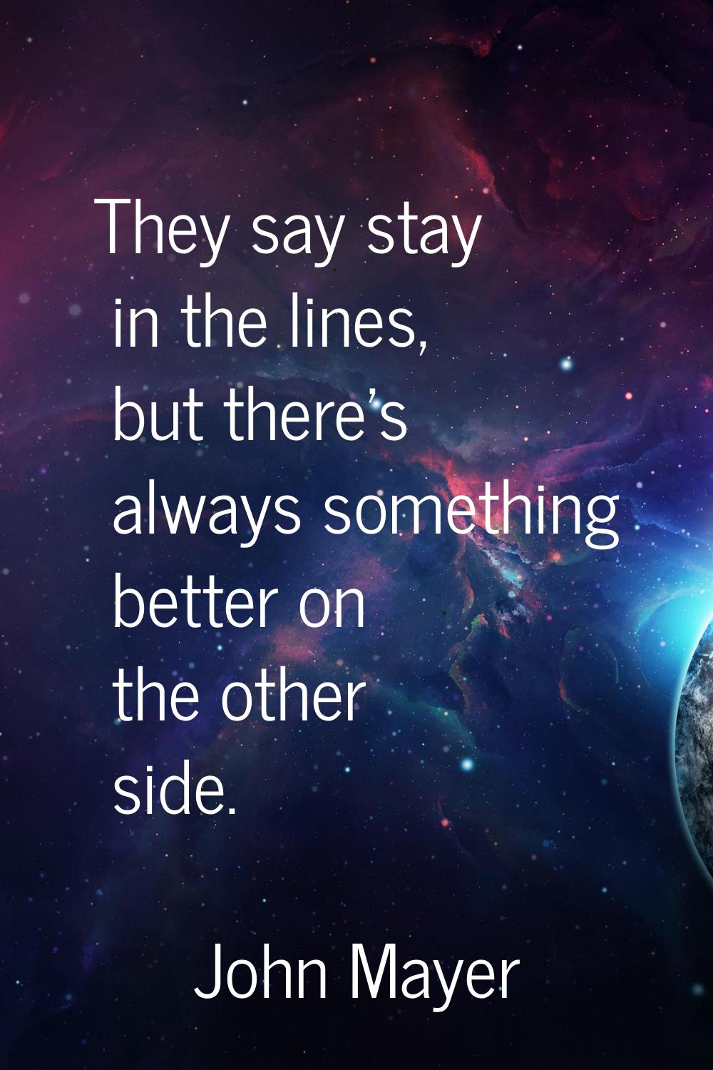 They say stay in the lines, but there's always something better on the other side.