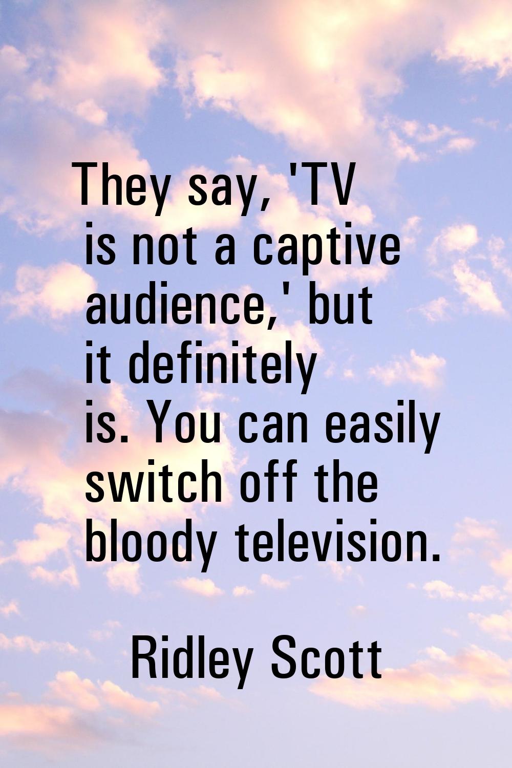 They say, 'TV is not a captive audience,' but it definitely is. You can easily switch off the blood