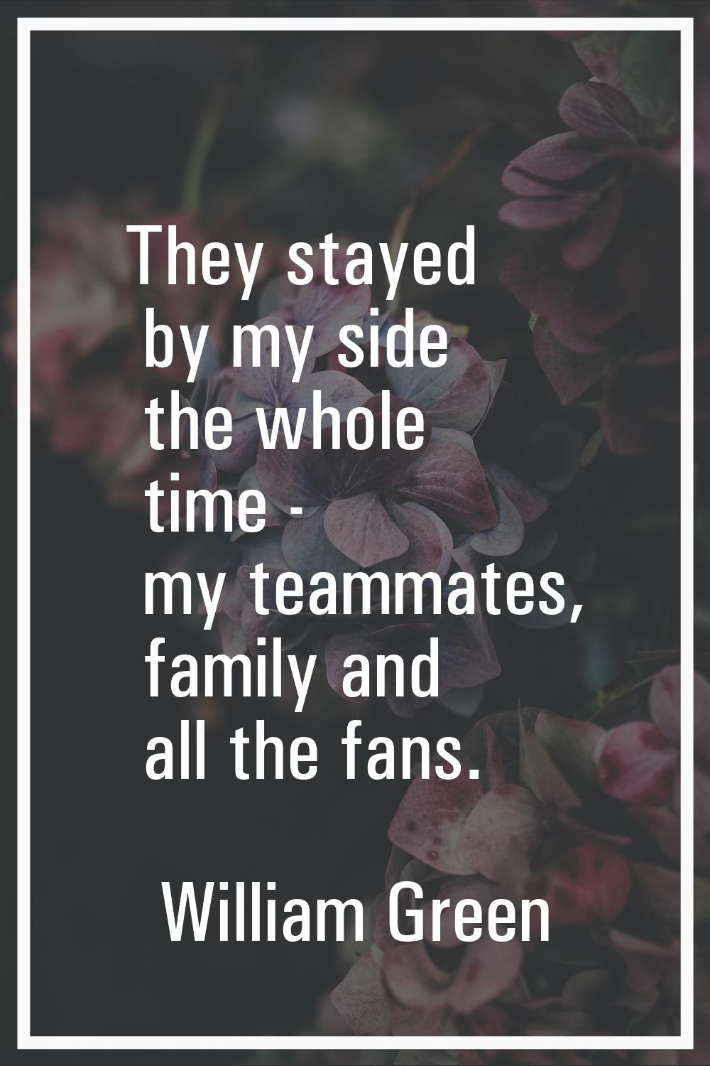 They stayed by my side the whole time - my teammates, family and all the fans.