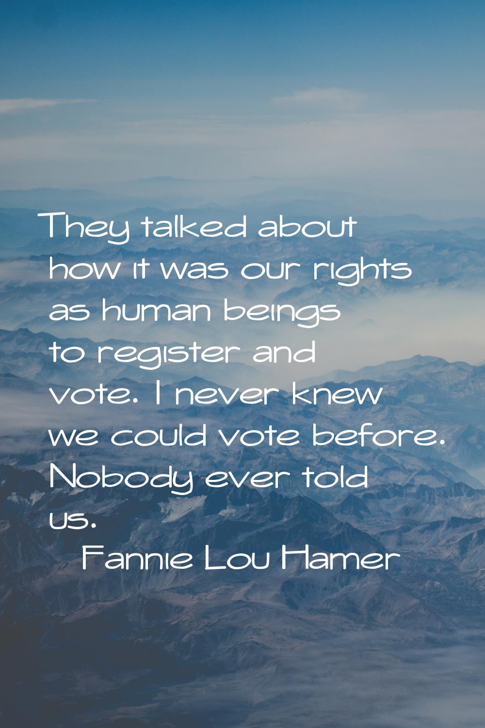 They talked about how it was our rights as human beings to register and vote. I never knew we could
