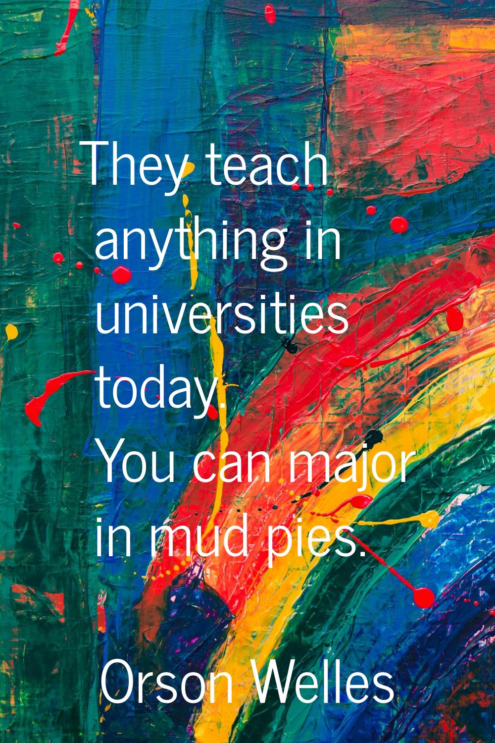 They teach anything in universities today. You can major in mud pies.