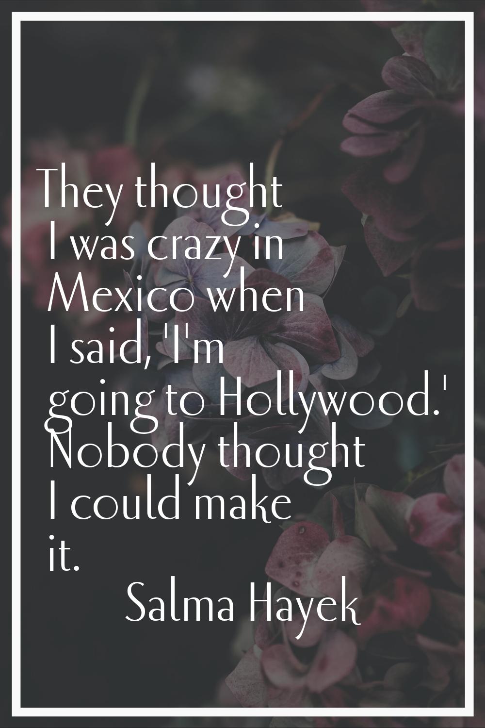 They thought I was crazy in Mexico when I said, 'I'm going to Hollywood.' Nobody thought I could ma