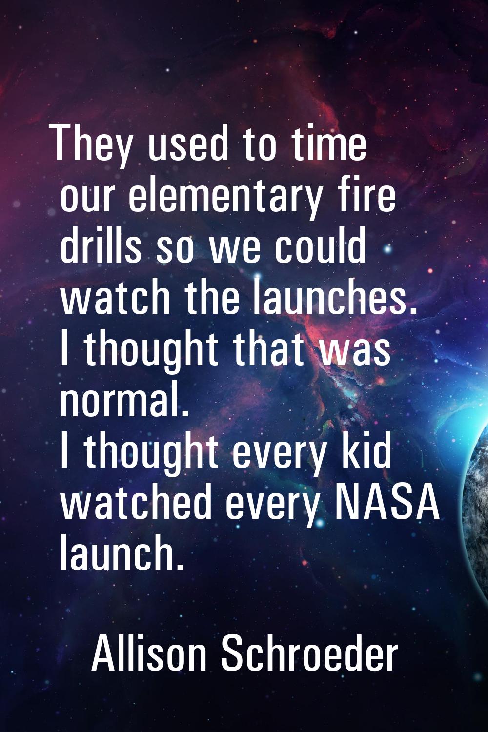 They used to time our elementary fire drills so we could watch the launches. I thought that was nor
