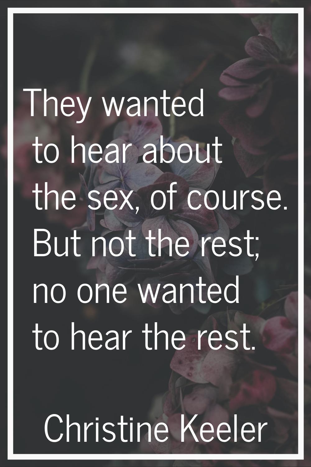 They wanted to hear about the sex, of course. But not the rest; no one wanted to hear the rest.
