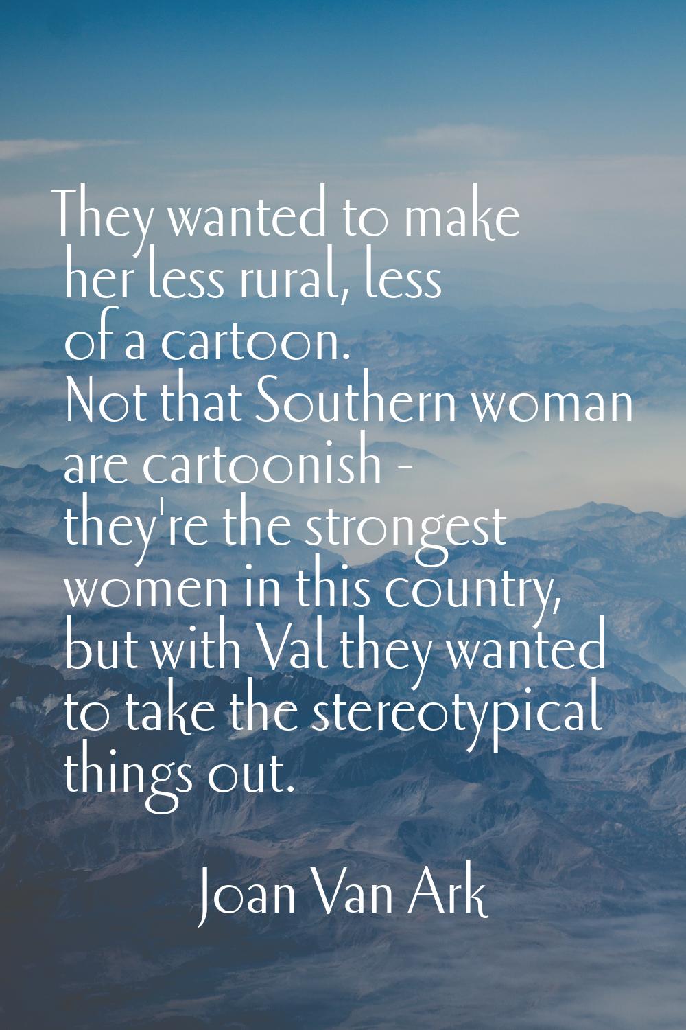 They wanted to make her less rural, less of a cartoon. Not that Southern woman are cartoonish - the