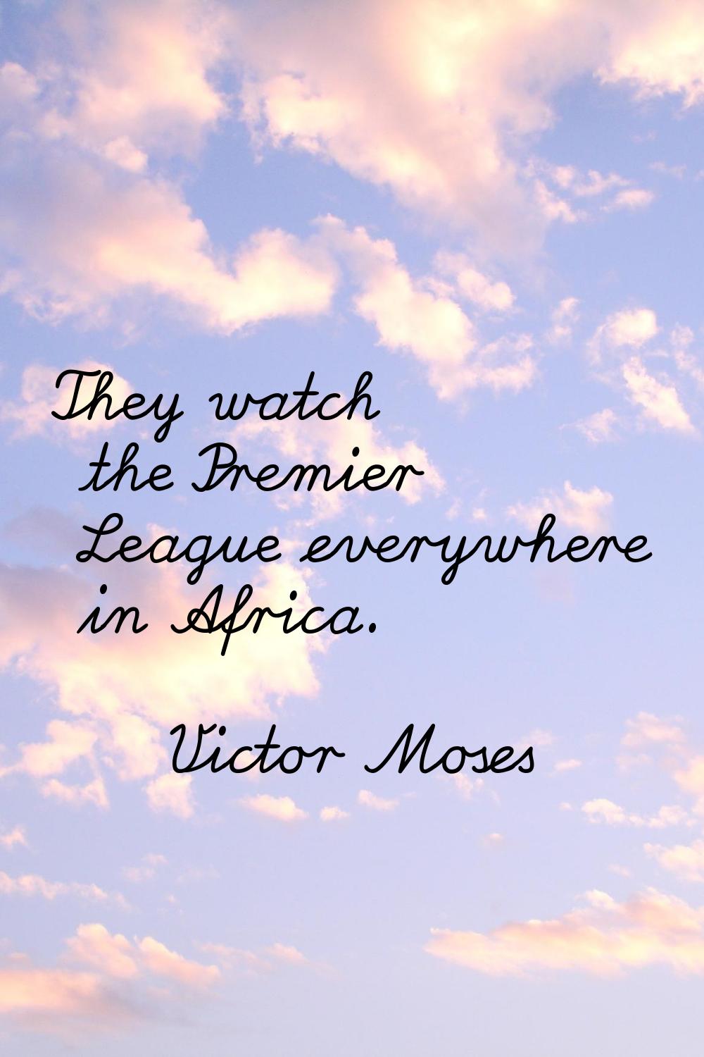 They watch the Premier League everywhere in Africa.
