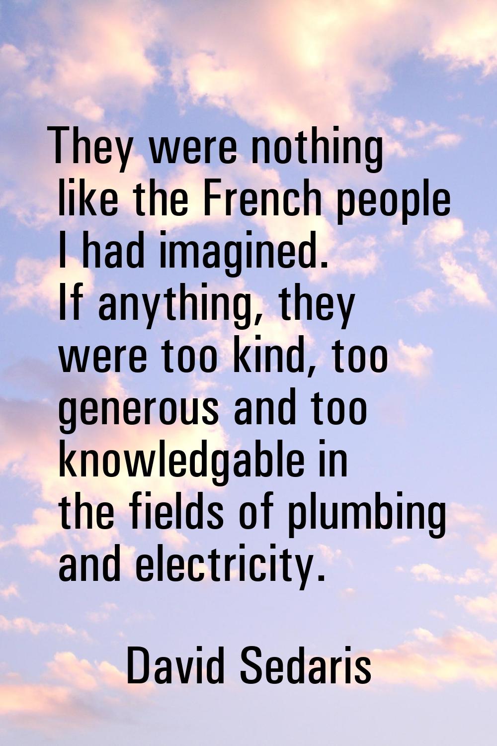 They were nothing like the French people I had imagined. If anything, they were too kind, too gener
