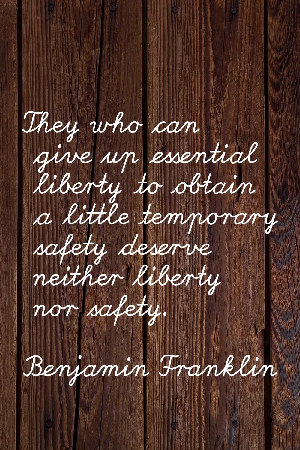 They who can give up essential liberty to obtain a little temporary safety deserve neither liberty 