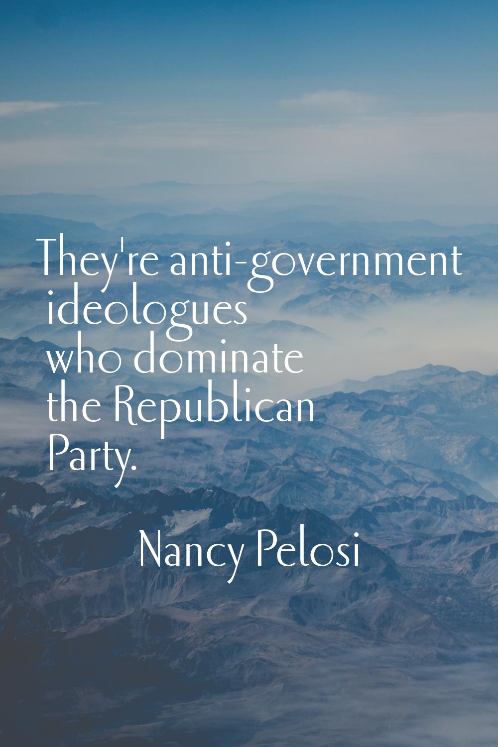 They're anti-government ideologues who dominate the Republican Party.