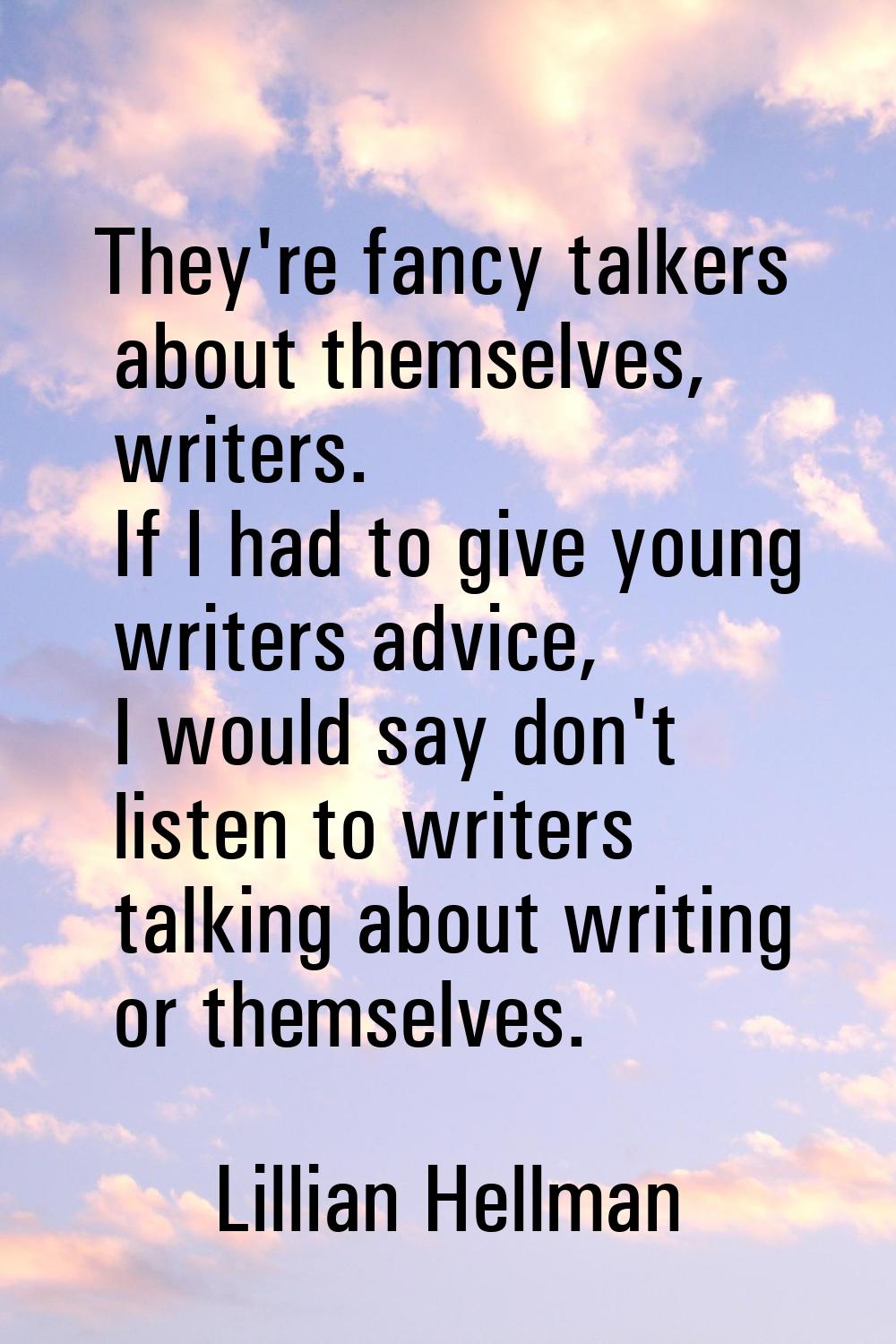 They're fancy talkers about themselves, writers. If I had to give young writers advice, I would say
