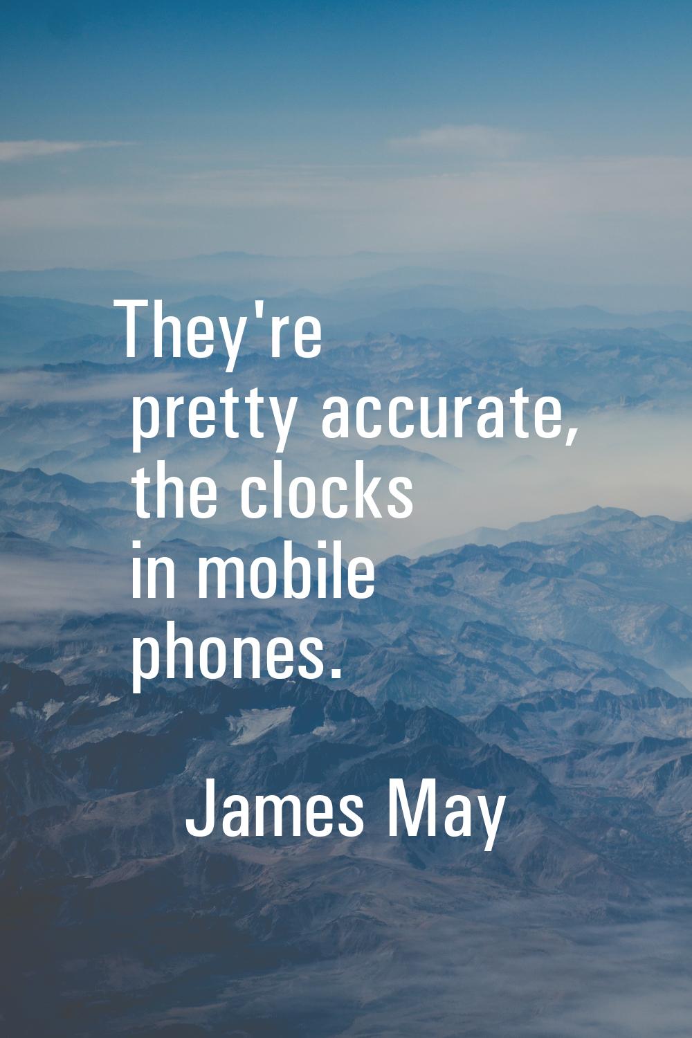 They're pretty accurate, the clocks in mobile phones.