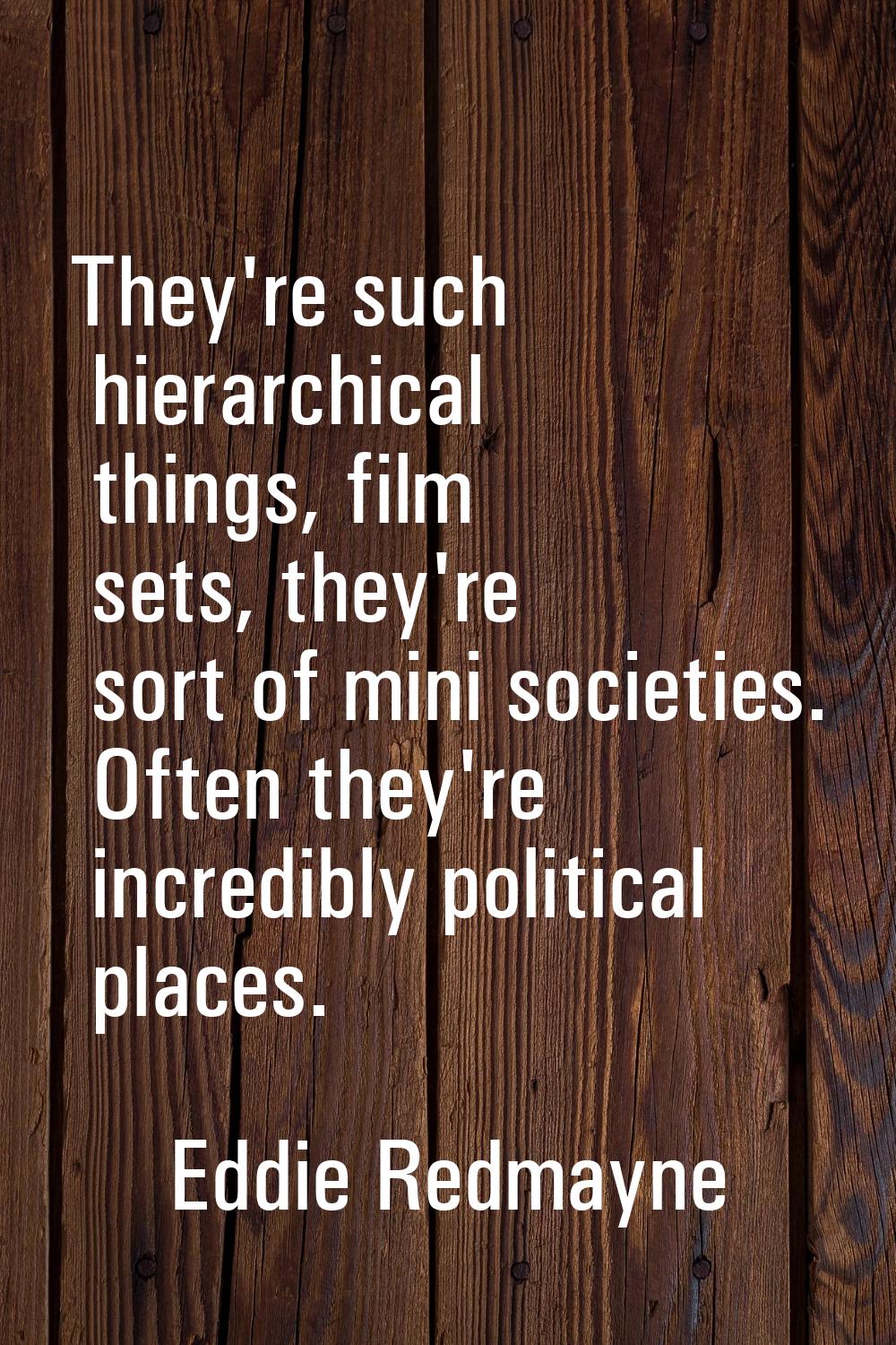 They're such hierarchical things, film sets, they're sort of mini societies. Often they're incredib