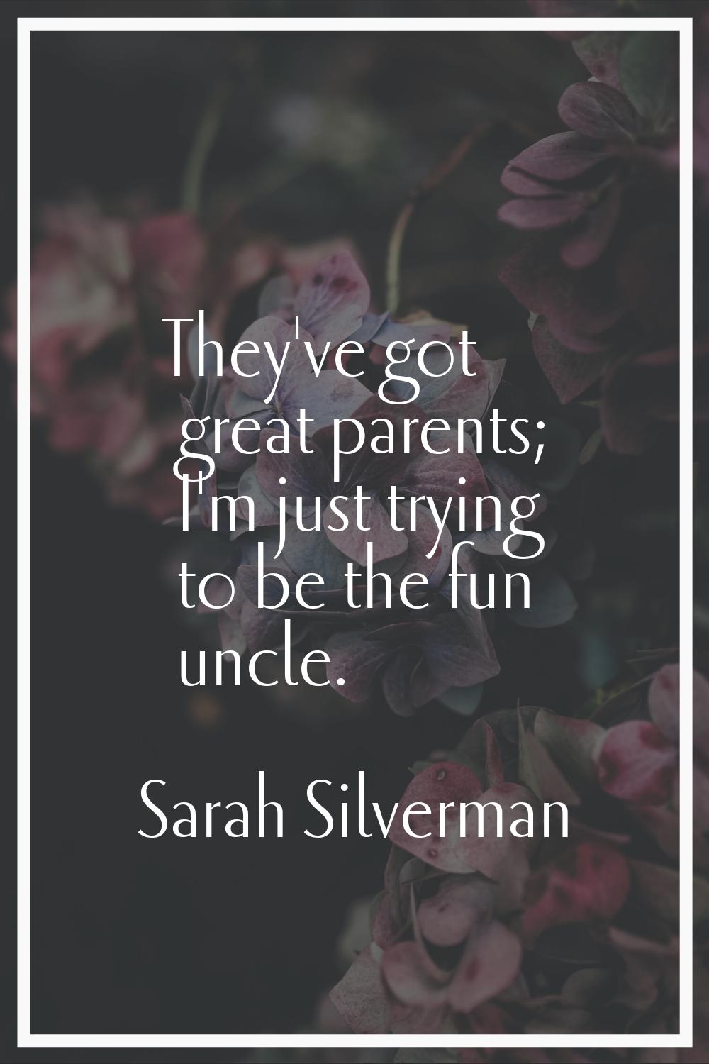 They've got great parents; I'm just trying to be the fun uncle.