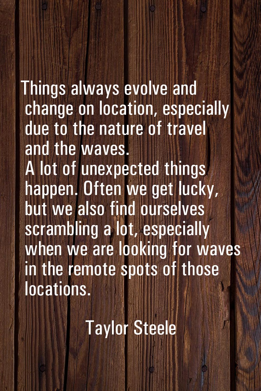 Things always evolve and change on location, especially due to the nature of travel and the waves. 