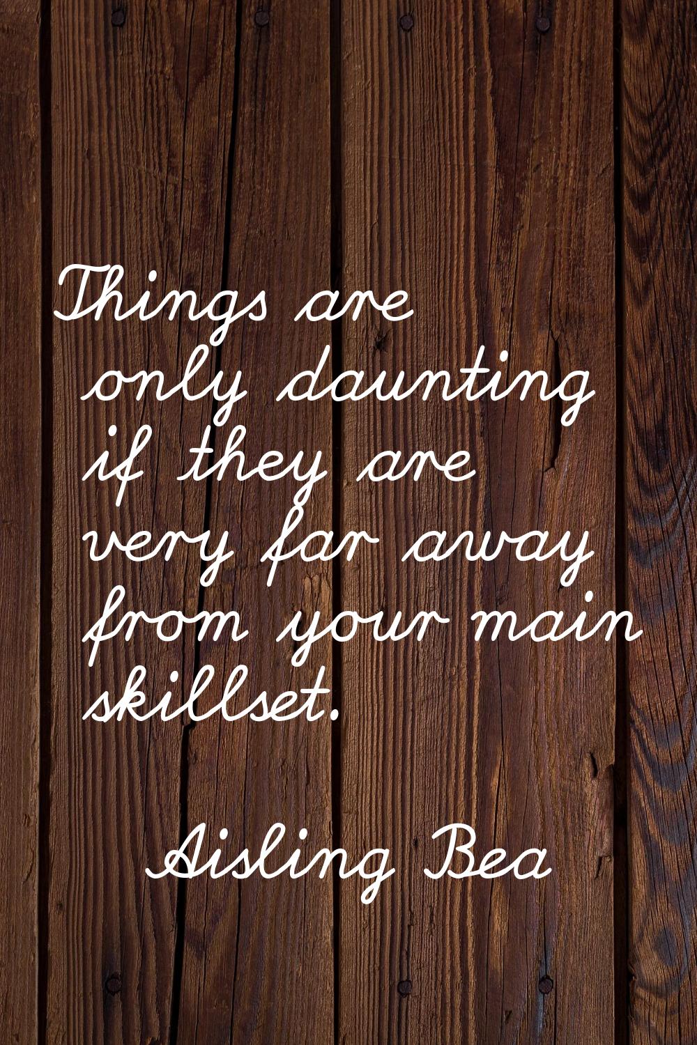 Things are only daunting if they are very far away from your main skillset.