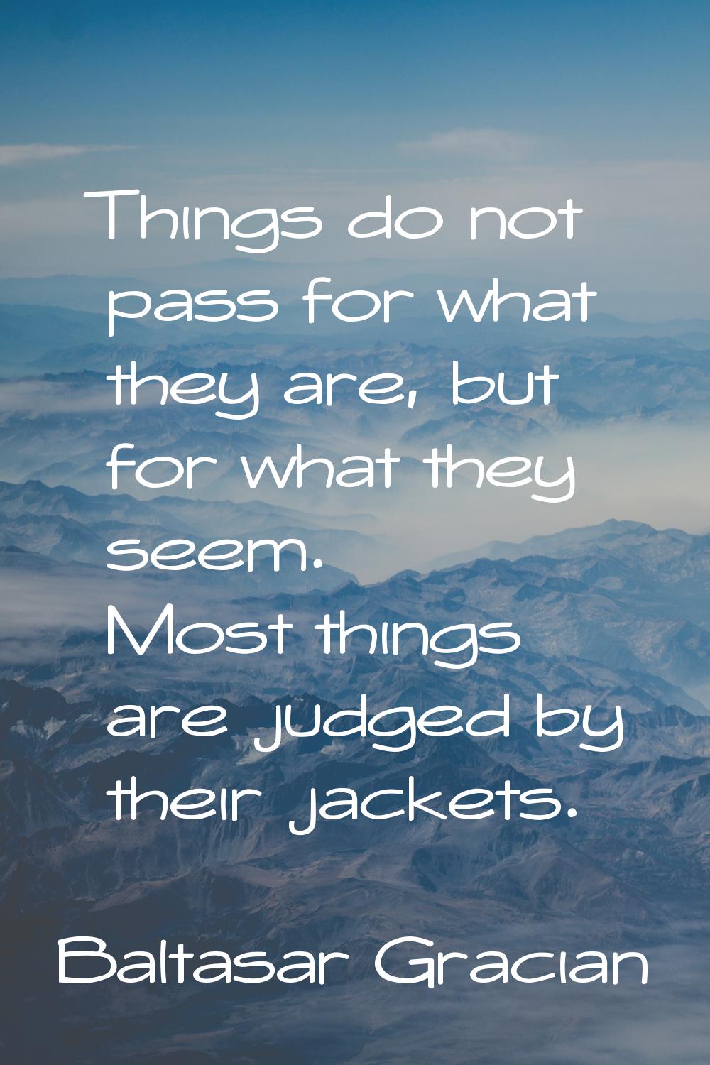 Things do not pass for what they are, but for what they seem. Most things are judged by their jacke