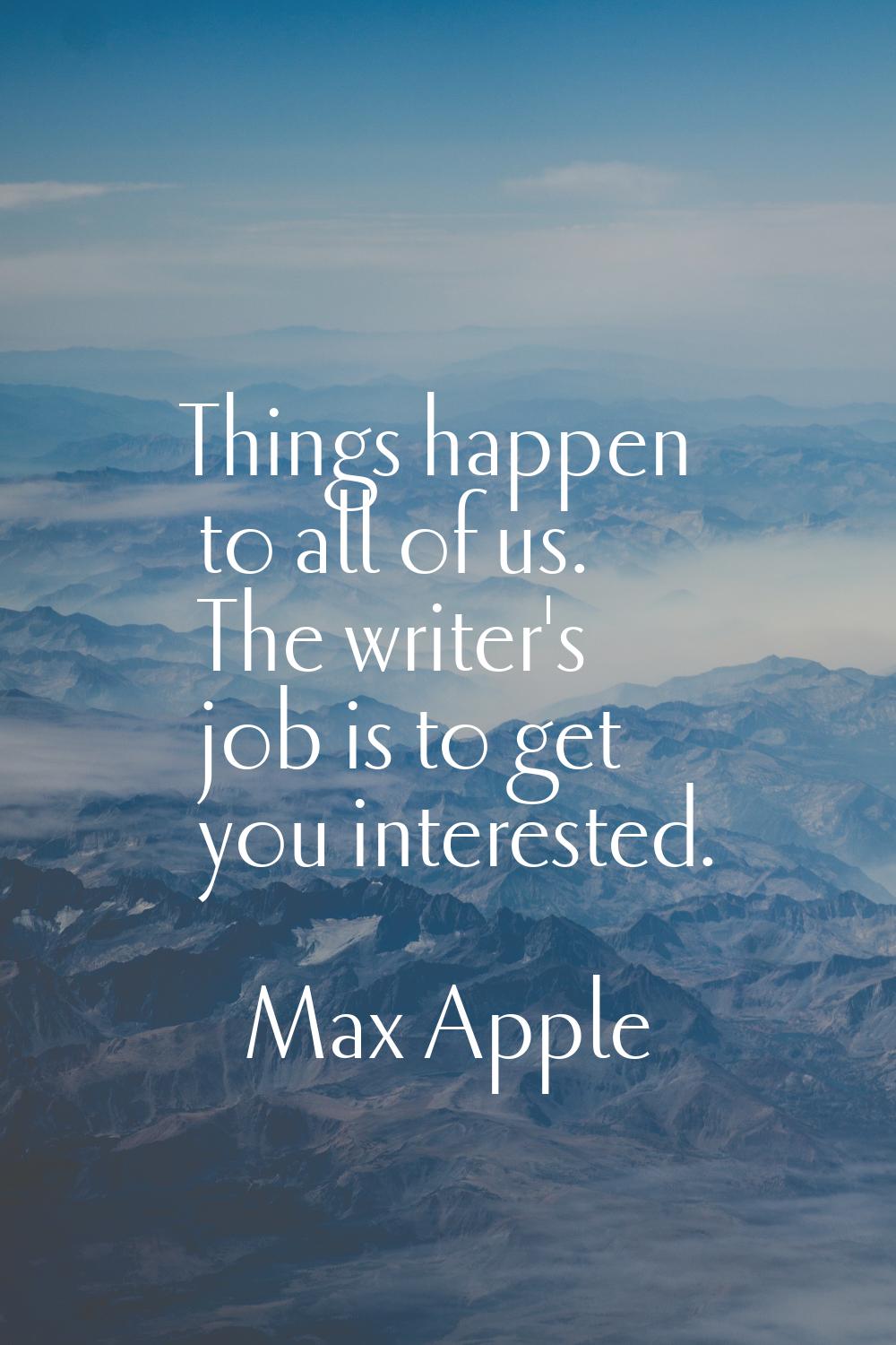 Things happen to all of us. The writer's job is to get you interested.