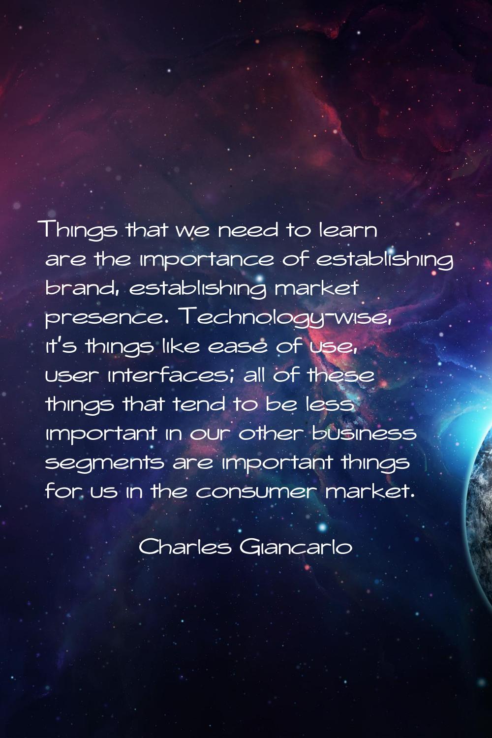 Things that we need to learn are the importance of establishing brand, establishing market presence