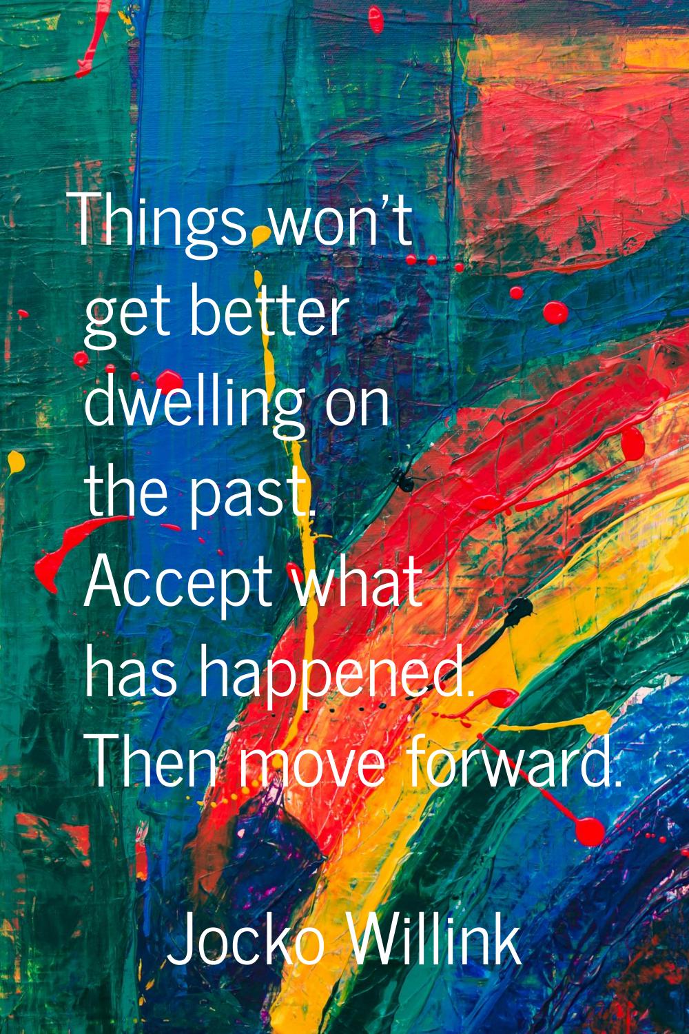 Things won't get better dwelling on the past. Accept what has happened. Then move forward.