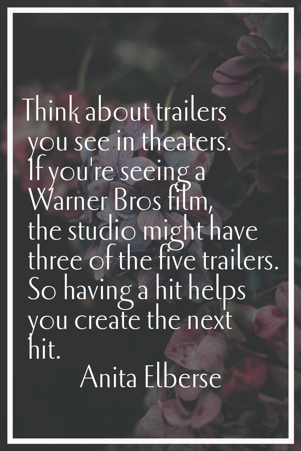 Think about trailers you see in theaters. If you're seeing a Warner Bros film, the studio might hav