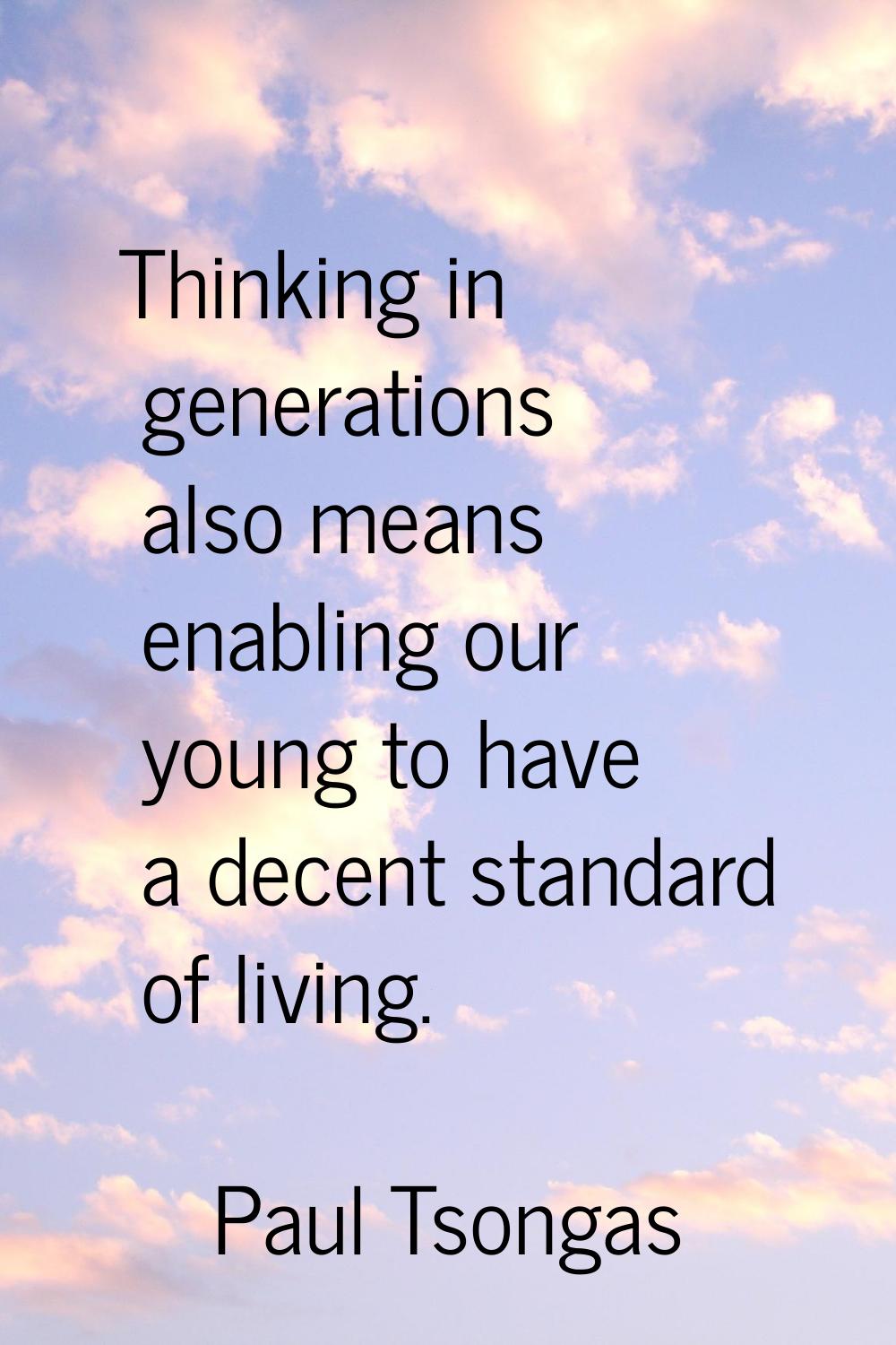 Thinking in generations also means enabling our young to have a decent standard of living.