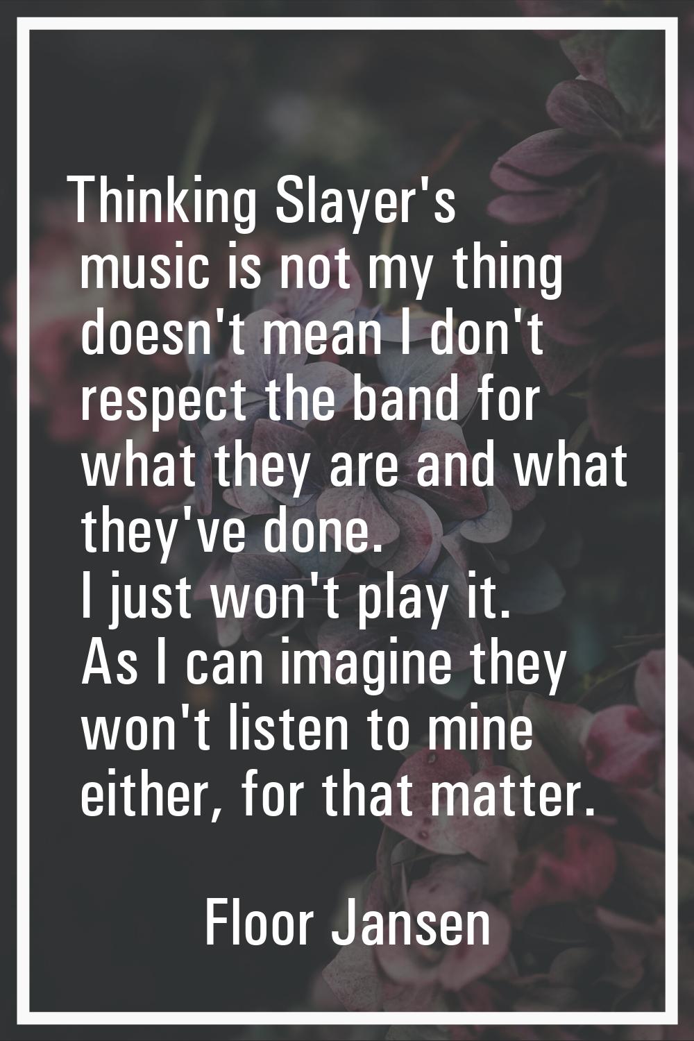 Thinking Slayer's music is not my thing doesn't mean I don't respect the band for what they are and
