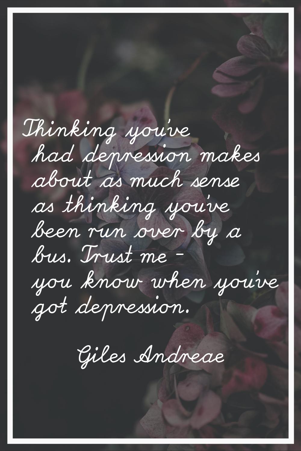 Thinking you've had depression makes about as much sense as thinking you've been run over by a bus.