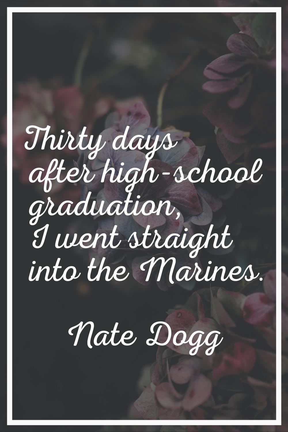 Thirty days after high-school graduation, I went straight into the Marines.