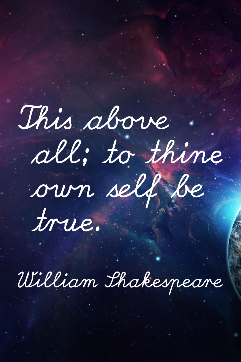 This above all; to thine own self be true.