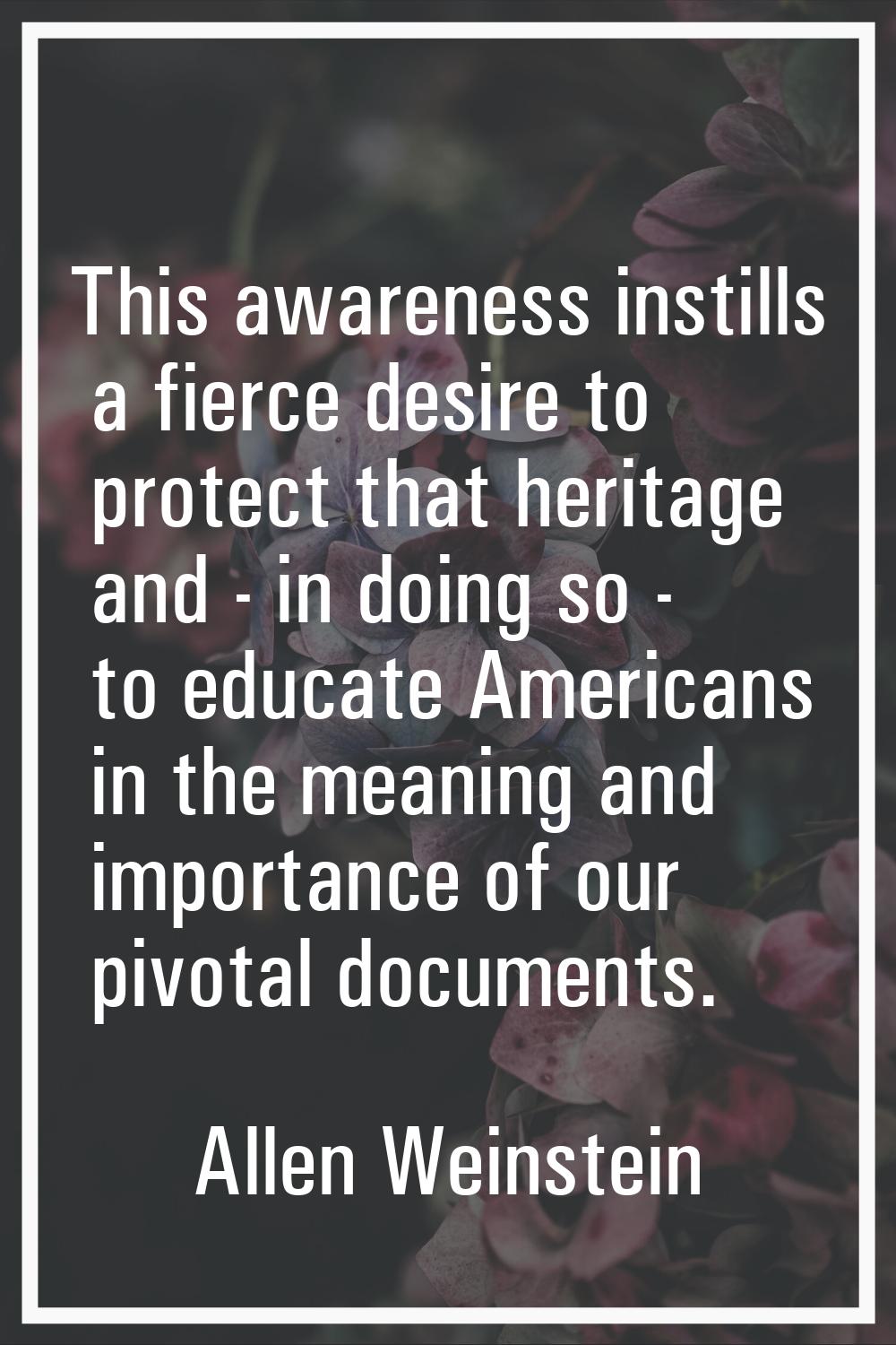 This awareness instills a fierce desire to protect that heritage and - in doing so - to educate Ame