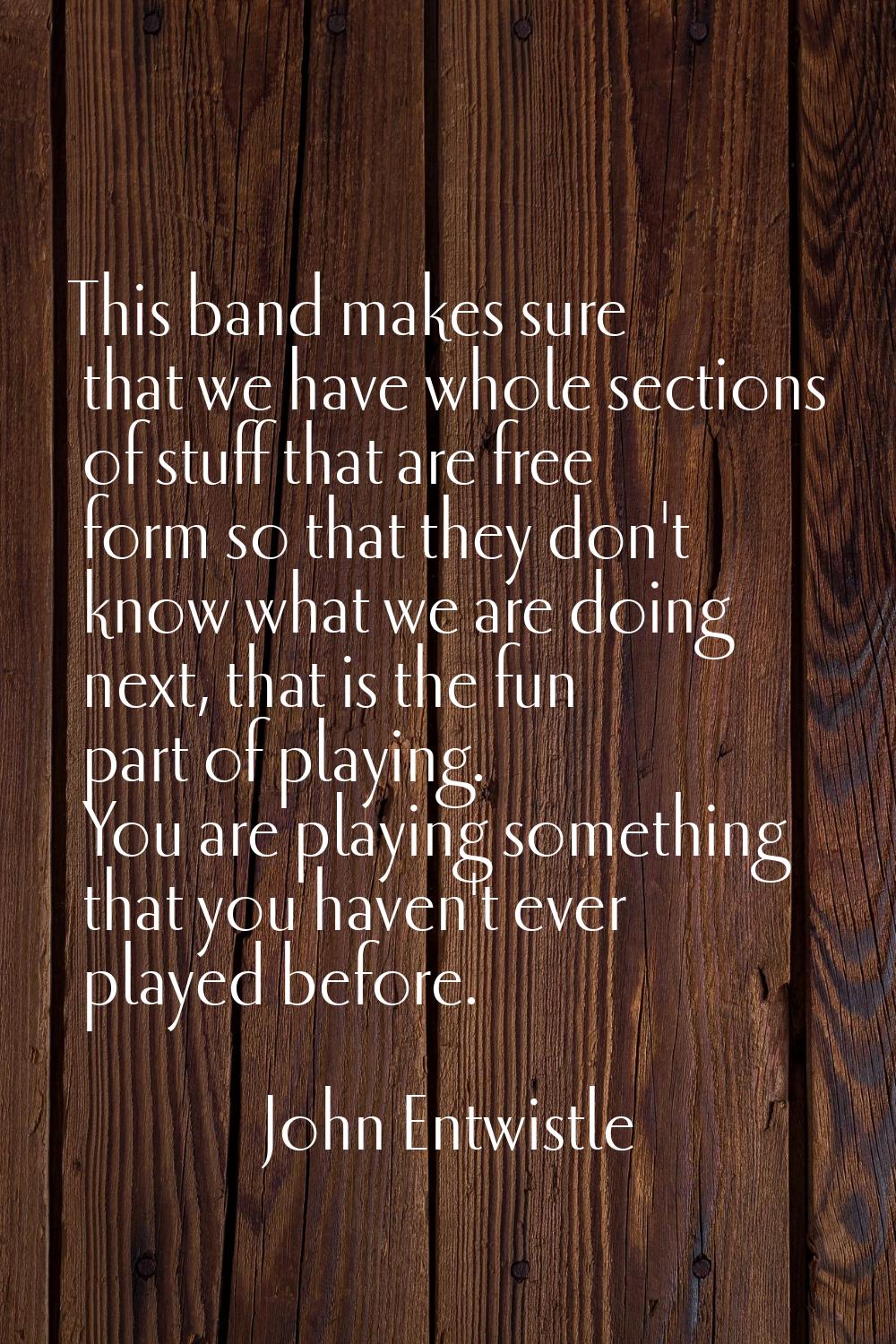 This band makes sure that we have whole sections of stuff that are free form so that they don't kno