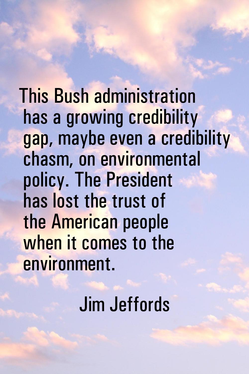 This Bush administration has a growing credibility gap, maybe even a credibility chasm, on environm