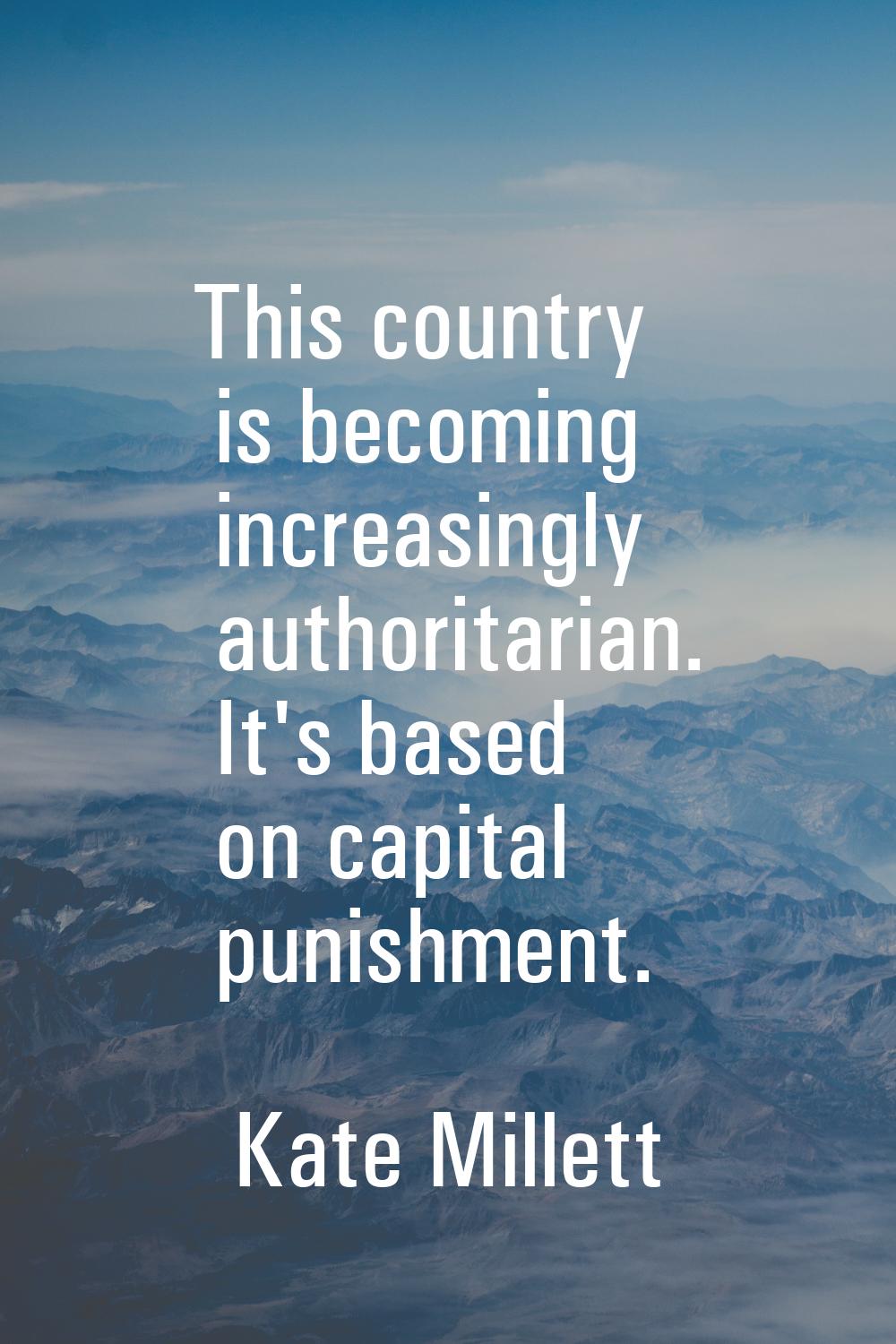 This country is becoming increasingly authoritarian. It's based on capital punishment.