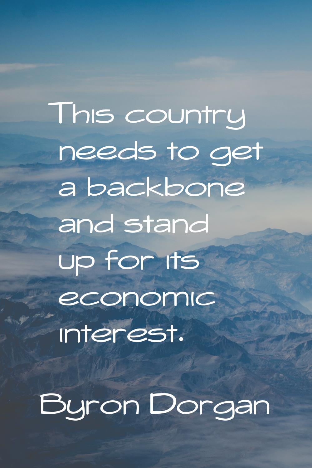 This country needs to get a backbone and stand up for its economic interest.