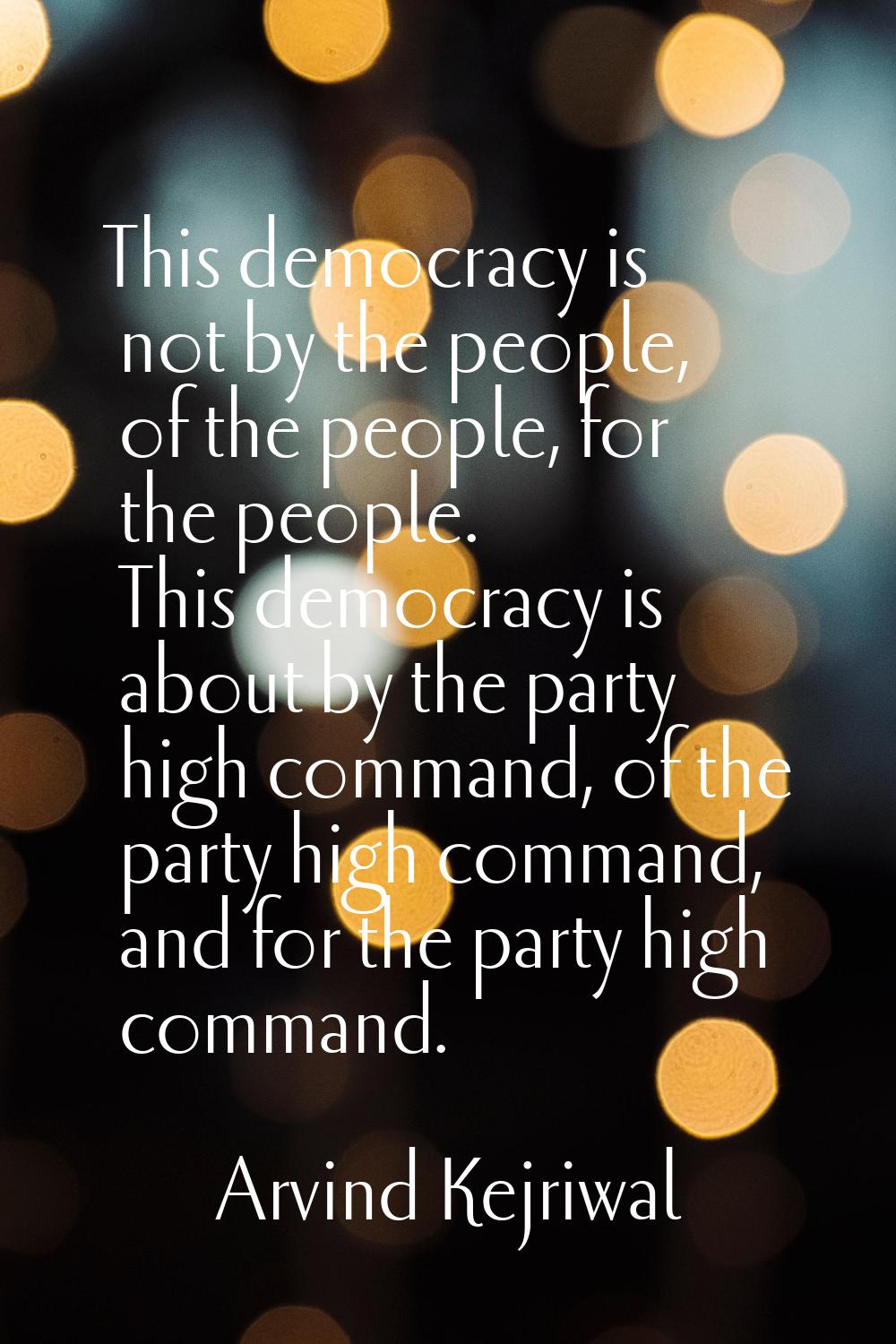 This democracy is not by the people, of the people, for the people. This democracy is about by the 