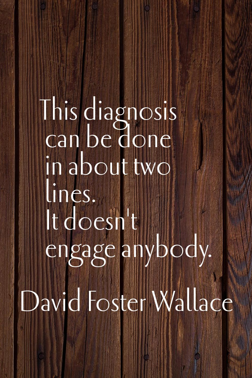 This diagnosis can be done in about two lines. It doesn't engage anybody.