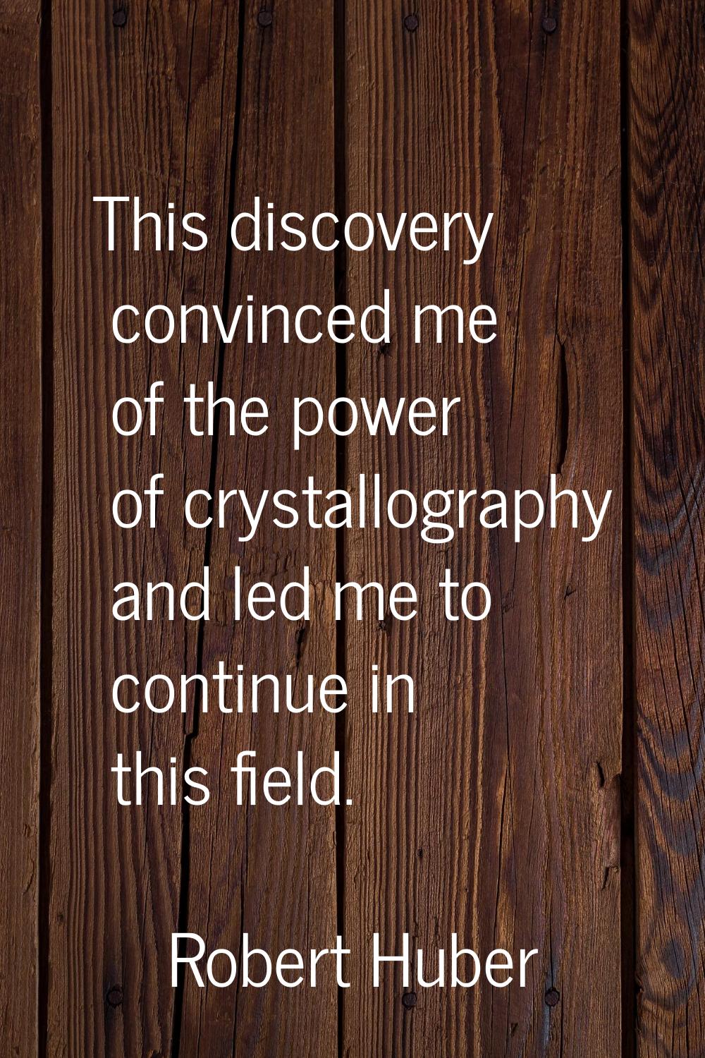 This discovery convinced me of the power of crystallography and led me to continue in this field.
