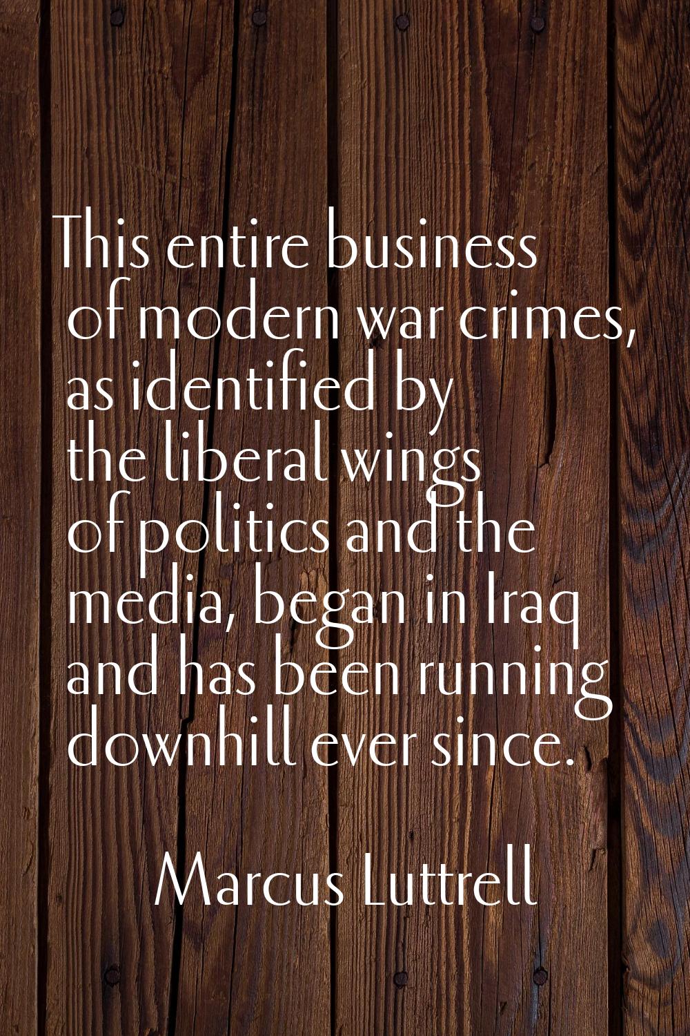 This entire business of modern war crimes, as identified by the liberal wings of politics and the m
