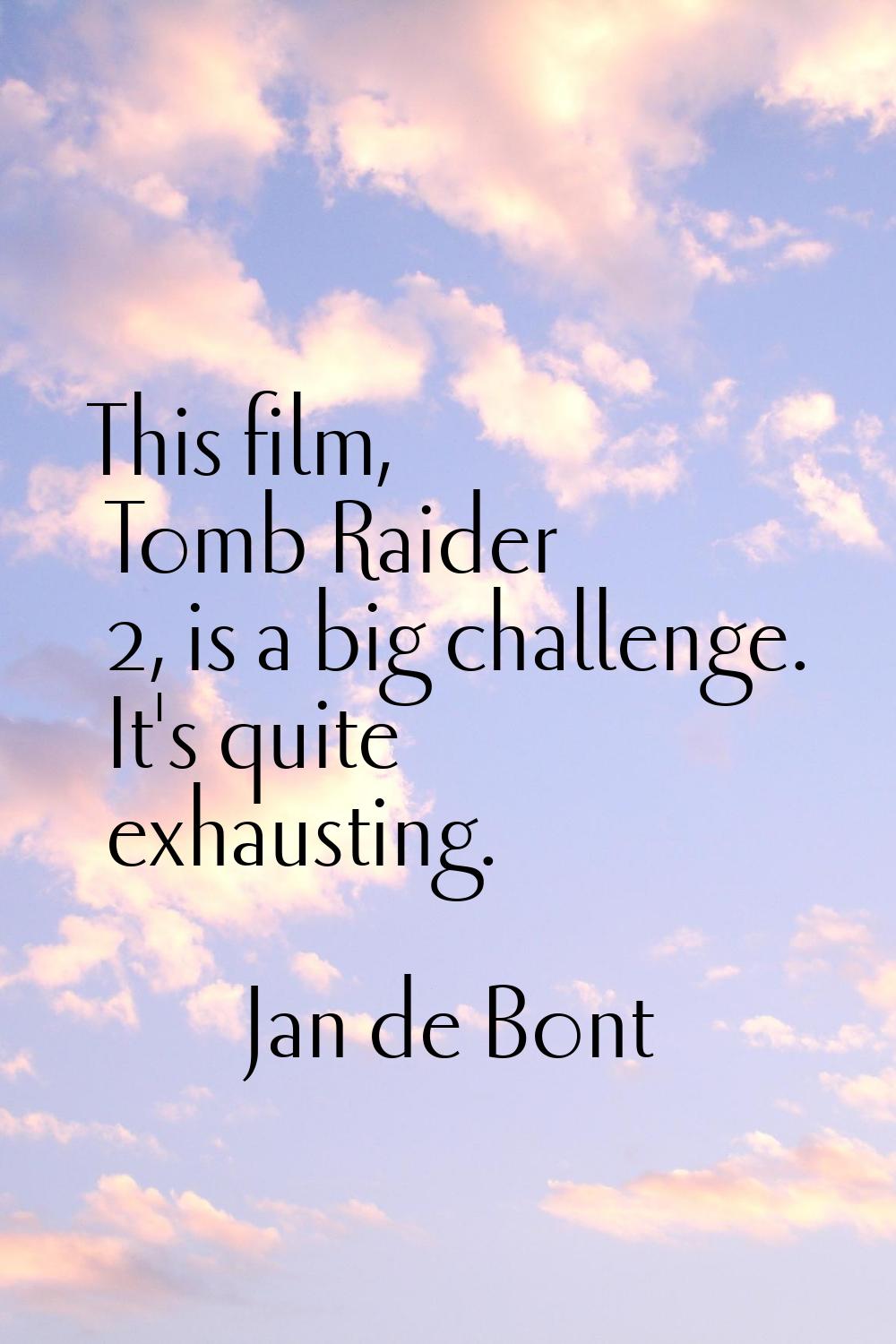 This film, Tomb Raider 2, is a big challenge. It's quite exhausting.