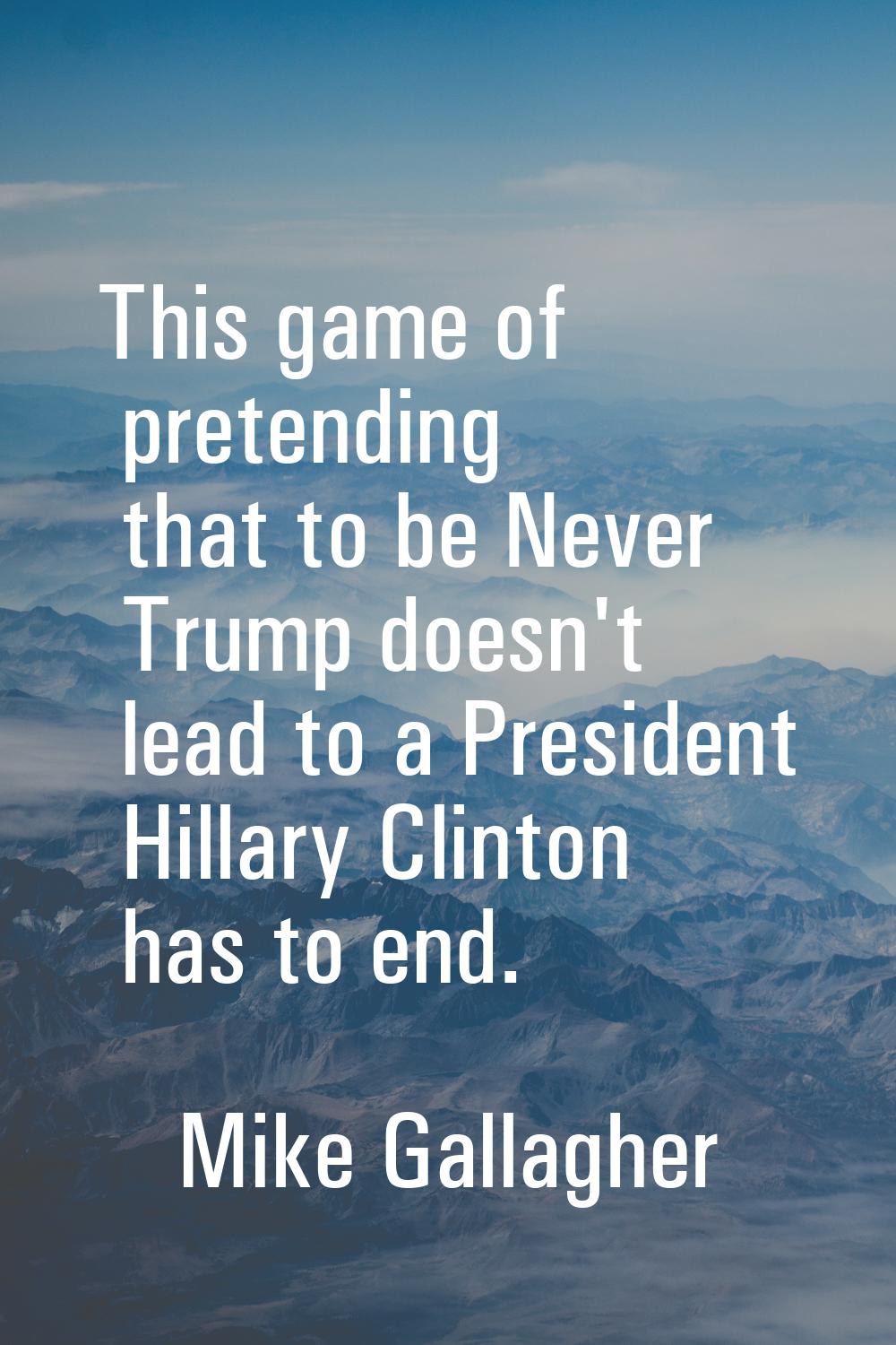 This game of pretending that to be Never Trump doesn't lead to a President Hillary Clinton has to e