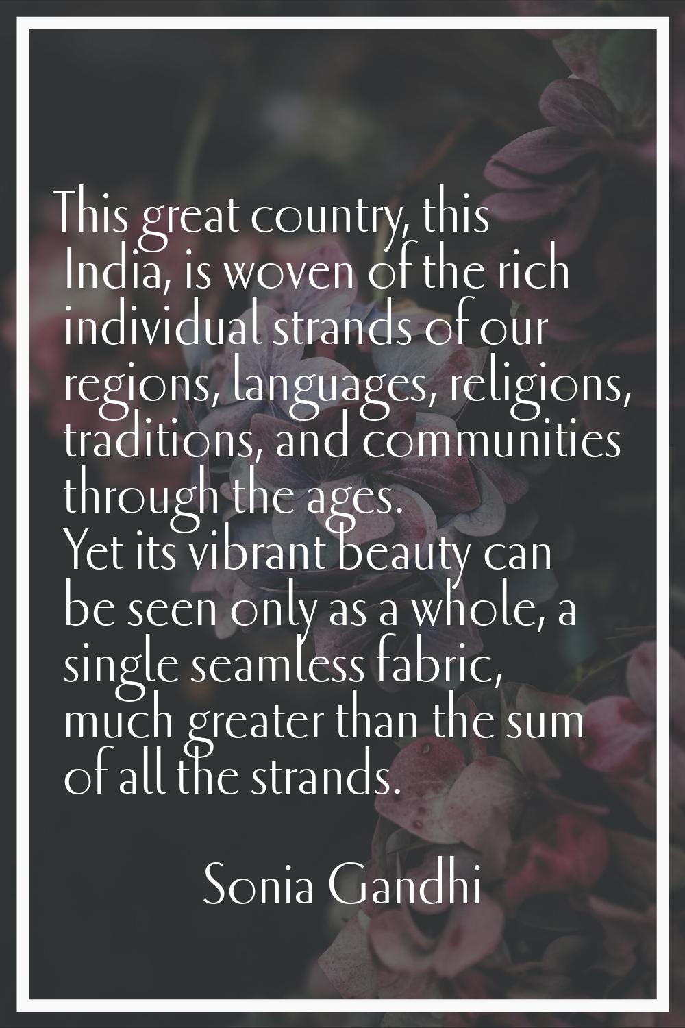 This great country, this India, is woven of the rich individual strands of our regions, languages, 