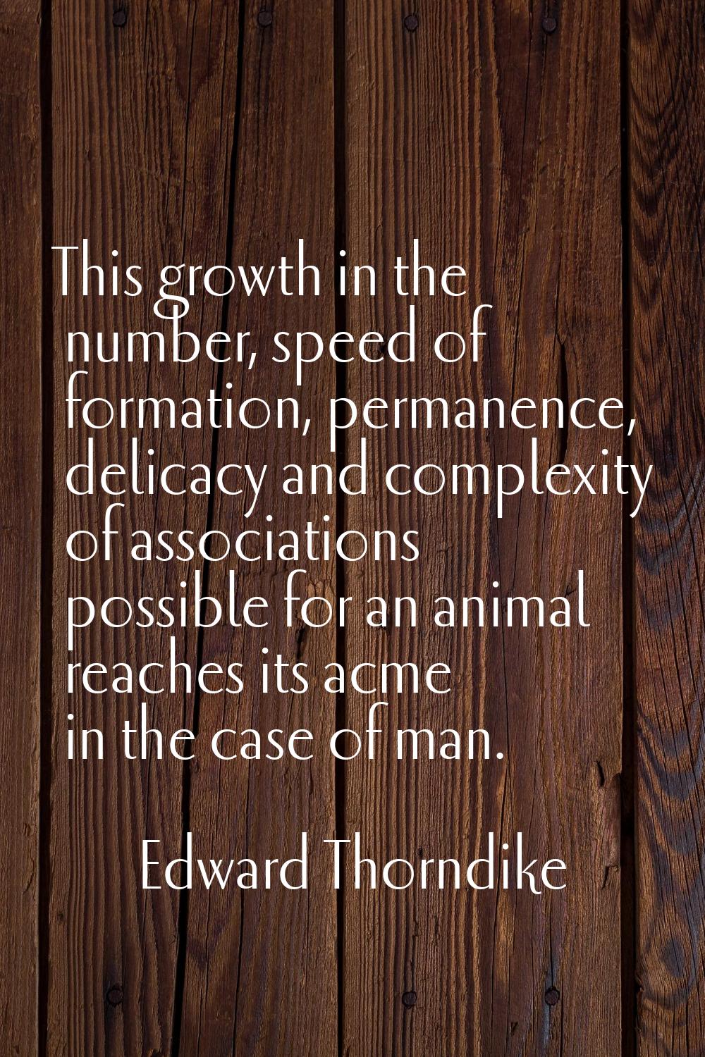 This growth in the number, speed of formation, permanence, delicacy and complexity of associations 