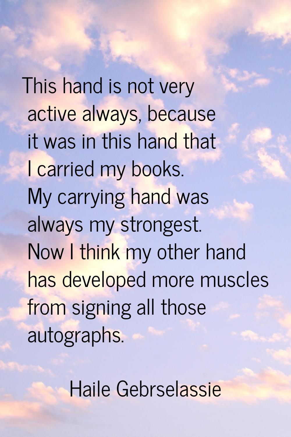 This hand is not very active always, because it was in this hand that I carried my books. My carryi